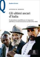 Gli ultimi ascari d'Italia. Il colonialismo repubblicano, le migrazioni dall'Africa e le discriminazioni razziali (1943-1960) di Antonio M. Morone edito da Le Monnier