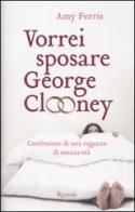 Vorrei sposare George Clooney. Confessioni di una ragazza di mezza età di Amy Ferris edito da Rizzoli