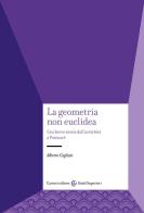 La geometria non euclidea. Una breve storia dall'antichità a Poincaré di Alberto Cogliati edito da Carocci