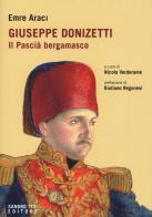 Giuseppe Donizetti. Il pascià bergamasco di Emre Araci edito da Sandro Teti Editore