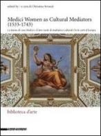 Medici women as cultural mediators (1533-1743)-Le donne di casa Medici e il loro ruolo di mediatrici culturali. Ediz. italiana e inglese edito da Silvana