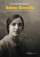 Adele Bonolis. Una donna del Novecento e le sue opere di Noemi Bressan edito da Studium