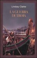 La guerra di Troia di Lindsay Clarke edito da Sonzogno