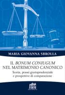 Il bonum coniugum nel matrimonio canonico. Teoria, prassi giurisprudenziale e prospettive di comparazione di Maria Giovanna Sbrolla edito da Lateran University Press