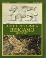 Arte e costume a Bergamo. Seicento di Pietro Mosca, Amanzio Possenti edito da Grafica e Arte