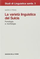 La varietà linguistica del Sulcis. Fonologia e morfologia di Marco Piras edito da Edizioni Della Torre
