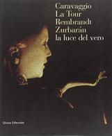 Caravaggio, La Tour, Rembrandt, Zurbaran: la luce dal vero. Catalogo della mostra edito da Silvana