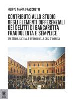 Contributo allo studio degli elementi differenziali dei delitti di bancarotta fraudolenta e semplice. Tra storia, sistema e riforma della crisi d'impresa di Filippo Maria Fraschetti edito da Aracne (Genzano di Roma)