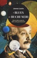 Il blues dei buchi neri. Storia della scoperta delle onde gravitazionali di Janna Levin edito da Mondadori