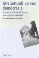 Intellettuali versus democrazia. I regimi autoritari nell'Europa sud-orientale (1933-1953) edito da Carocci