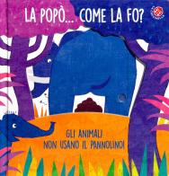 La La popò... come la fo? Gli animali non usano il pannolino. Un libro per bambini da 2 a 4 anni che devono imparare a usare il vasino. Ediz. a colori di Gabriele Clima, Daniela Gamba edito da La Coccinella