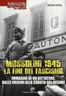 Mussolini 1945: la fine del fascismo. Immagini di un dittatore, dalle origini alla caduta del regime di Gianni Oliva edito da Edizioni del Capricorno
