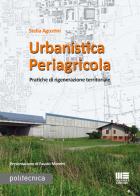 Urbanistica periagricola. Pratiche di rigenerazione territoriale di Stella Agostini edito da Maggioli Editore
