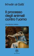 Il processo degli animali contro l'uomo. Una favola mistica edito da De Piante Editore