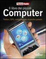 Il libro dei piccoli computer. Telefoni, GPS, notebook e altri dispositivi portatili di Kyle MacRae edito da Mondadori Informatica