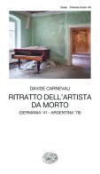 Ritratto dell'artista da morto (Germania '41 - Argentina '78) di Davide Carnevali edito da Einaudi