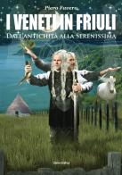 I veneti in Friuli. Dall'antichità alla Serenissima di Piero Favero edito da Cierre Grafica
