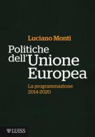 Politiche dell'Unione Europea. La programmazione (2014-2020) di Luciano Monti edito da Luiss University Press