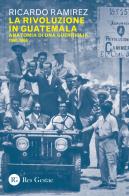 La rivoluzione in Guatemala. Anatomia di una guerriglia 1960-1968 di Ricardo Ramirez edito da Res Gestae