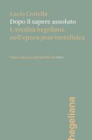 Dopo il sapere assoluto. L'eredità hegeliana nell'epoca post-metafisica di Lucio Cortella edito da Ist. Italiano Studi Filosofici