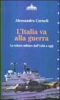 L' Italia va alla guerra. La cultura militare dall'unità a oggi di Alessandro Corneli edito da Ideazione