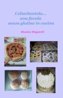 Celiachentola... una favola senza glutine in cucina di Monica Magnetti edito da ilmiolibro self publishing