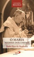 «O Maria, mamma dolcissima». Padre Pio e la Madonna di Luciano Regolo edito da San Paolo Edizioni