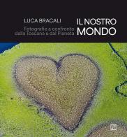 Il nostro mondo. Fotografie a confronto dalla Toscana e dal Pianeta. Ediz. illustrata di Luca Bracali edito da Edizioni Zerotre