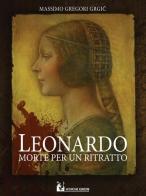 Leonardo: morte per un ritratto di Massimo Gregori Grgic edito da Mohicani Edizioni