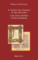 Il "Logos" nel Vangelo di San Giovanni e nei testi gnostici in Nag Hammadi di Maksym Adam Kopiec edito da Kion