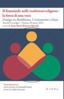 Il femminile nelle tradizioni religiose: la forza di una voce. Dialogo tra Buddhismo, Cristianesimo e Islam. Atti del Convegno (Firenze, 29 marzo 2025) edito da Ensemble