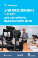 La videoregistrazione in classe come pratica riflessiva nella formazione dei docenti di Felix Mahoungou edito da Tau