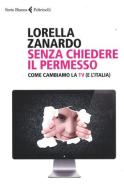 Senza chiedere il permesso. Come cambiamo la Tv (e l'Italia) di Lorella Zanardo edito da Feltrinelli