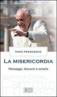 La misericordia. Messaggi, discorsi e omelie di Francesco (Jorge Mario Bergoglio) edito da EDB