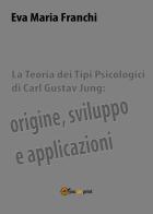 La teoria dei tipi psicologici di Carl Gustav Jung: origine, sviluppo e applicazioni di Eva Maria Franchi edito da Youcanprint