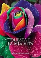 Questa è la mia vita di Francesco Cesare edito da Passione Scrittore selfpublishing