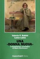 Una donna nuova. Il femminismo scientifico di Maria Montessori di Valeria P. Babini, Luisa Lama edito da Franco Angeli