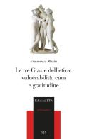 Le tre Grazie dell'etica: vulnerabilità, cura e gratitudine di Francesca Marin edito da Edizioni ETS