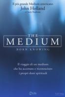 The medium. Born knowing. Il viaggio di un medium che ha accettato e riconosciuto i propri doni spirituali di John Holland, Cindy Pearlman edito da My Life