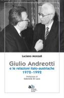 Giulio Andreotti e le relazioni italo-austriache 1972-1992 di Luciano Monzali edito da Alphabeta