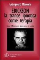 Erickson: la trance ipnotica come terapia. Storia dell'uomo che guariva con la parola di Giampiero Mosconi edito da Firenze Atheneum