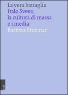 La vera battaglia. Italo Svevo, la cultura di massa e i media di Barbara Sturmar edito da EUT