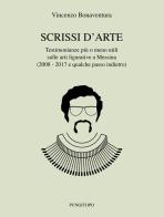 Scrissi d'arte. Testimonianze più o meno utili sulle arti figurative a Messina (2008-2017 e qualche passo indietro) di Vincenzo Bonaventura edito da Pungitopo