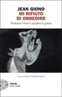 Mi rifiuto di obbedire. Preferisco vivere e uccidere la guerra di Jean Giono edito da Einaudi