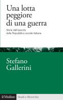 Una lotta peggiore di una guerra. Storia dell'esercito della Repubblica sociale italiana di Stefano Gallerini edito da Il Mulino