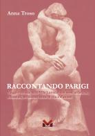 Raccontando Parigi. Viaggio virtuale nella Ville Lumière con soste artistiche, riflessioni, avvincenti storie di vita e d'amore di Anna Troso edito da Milella