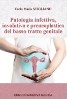 Patologia infettiva, involutiva e preneoplastica del basso tratto genitale di Carlo Maria Stigliano edito da Minerva Medica