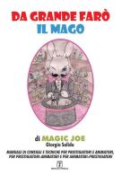 Da grande farò il mago. Manuale di consigli e tecniche per prestigiatori e animatori, per prestigiatori-animatori e per animatori-prestigiatori di Magic Joe edito da Grafica del Parteolla