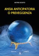 Ansia anticipatoria o preveggenza? di Astrid Sciuto edito da Amrita