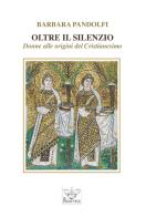 Oltre il silenzio. Donne alle origini del Cristianesimo di Barbara Pandolfi edito da Prometheus